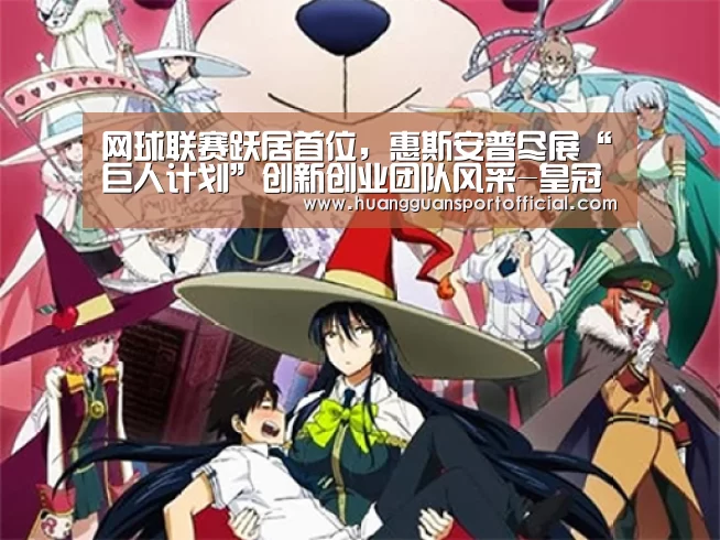 网球联赛跃居首位，惠斯安普尽展“巨人计划”创新创业团队风采-皇冠体育官方网站(图2)