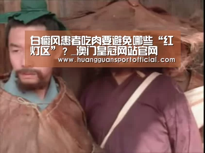 白癜风患者吃肉要避免哪些“红灯区”？_澳门皇冠网站官网(图2)