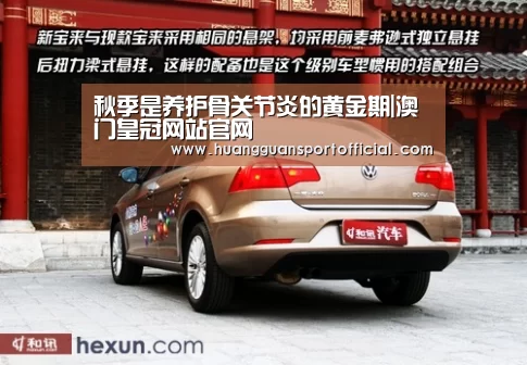 秋季是养护骨关节炎的黄金期|澳门皇冠网站官网(图1) 澳门皇冠网站官网