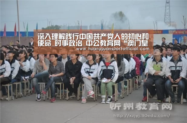 深入理解践行中国共产党人的初心和使命_时事政治_中公教育网“澳门皇冠网站官网”(图2) 澳门皇冠网站官网