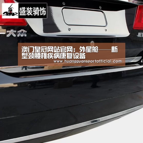 澳门皇冠网站官网:外星舱——新型颈腰椎疾病康复设备(图2) 皇冠体育官方网站