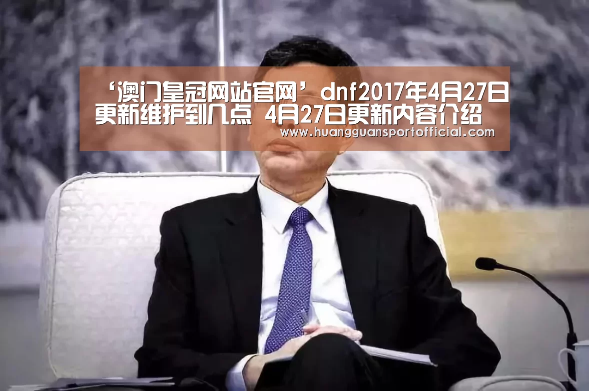 ‘澳门皇冠网站官网’dnf2017年4月27日更新维护到几点 4月27日更新内容介绍(图1) 澳门皇冠网站官网