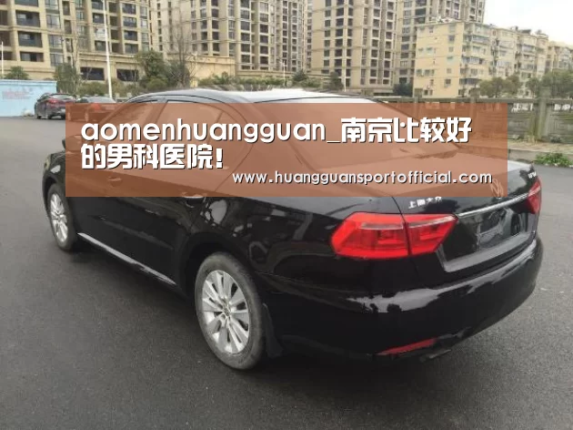 aomenhuangguan_南京比较好的男科医院!(图1) 澳门皇冠网站官网