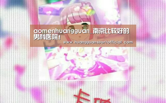 aomenhuangguan_南京比较好的男科医院!(图3) aomenhuangguan_南京比较好的男科医院!(图3)