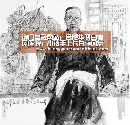 澳门皇冠网站:合肥华研白癜风医院:小孩手上长白癜风怎么办(图1) 皇冠体育官方网站